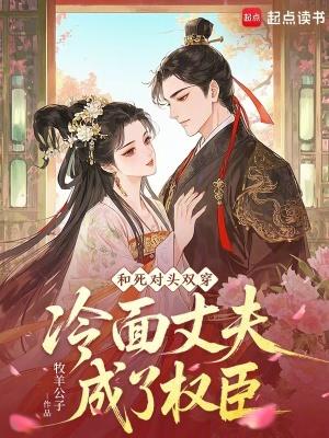 和死对头双穿，冷面丈夫成了权臣